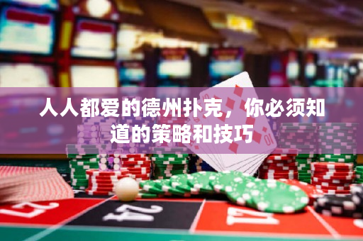 人人都爱的德州扑克，你必须知道的策略和技巧