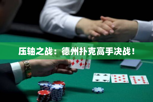 压轴之战：德州扑克高手决战！