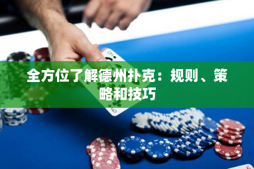 全方位了解德州扑克：规则、策略和技巧