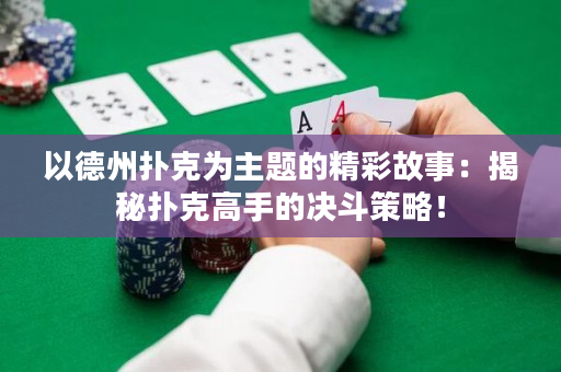 以德州扑克为主题的精彩故事：揭秘扑克高手的决斗策略！