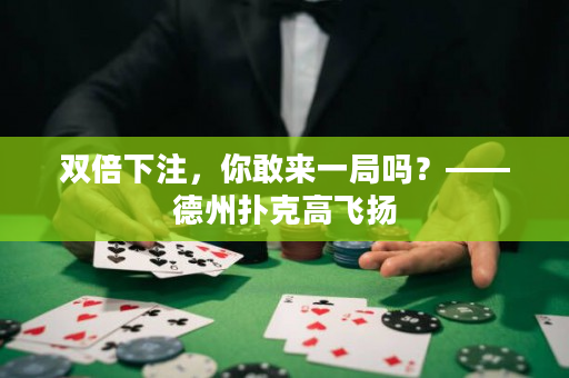 双倍下注，你敢来一局吗？——德州扑克高飞扬