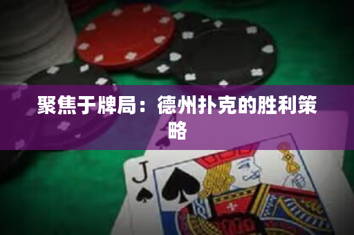 聚焦于牌局：德州扑克的胜利策略