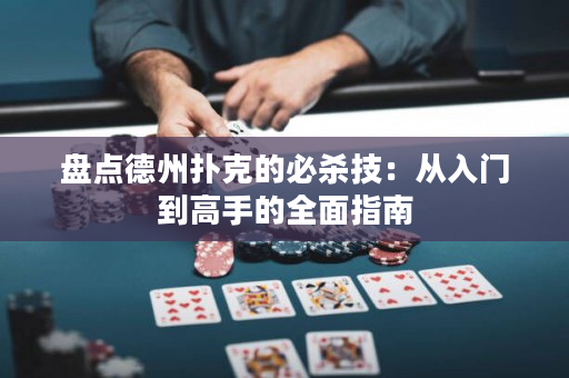 盘点德州扑克的必杀技：从入门到高手的全面指南