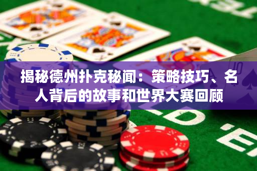揭秘德州扑克秘闻：策略技巧、名人背后的故事和世界大赛回顾