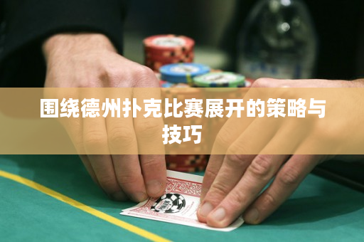 围绕德州扑克比赛展开的策略与技巧