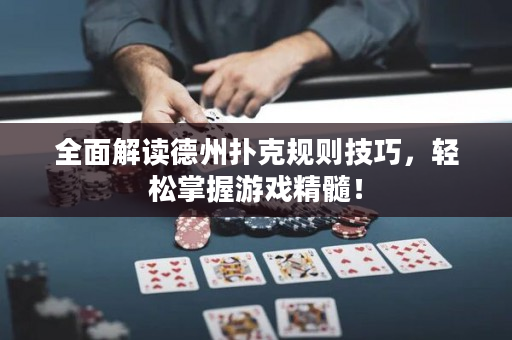 全面解读德州扑克规则技巧，轻松掌握游戏精髓！