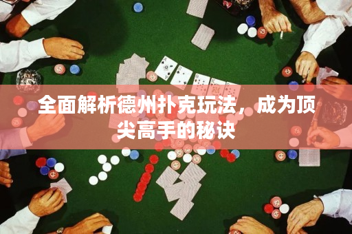 全面解析德州扑克玩法，成为顶尖高手的秘诀