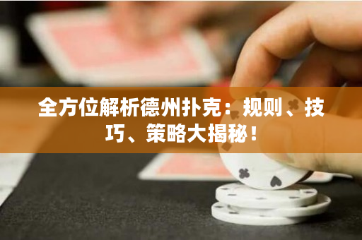 全方位解析德州扑克：规则、技巧、策略大揭秘！