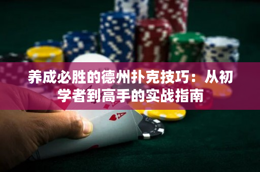 养成必胜的德州扑克技巧：从初学者到高手的实战指南