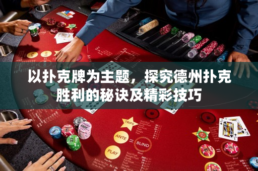以扑克牌为主题，探究德州扑克胜利的秘诀及精彩技巧