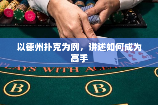 以德州扑克为例，讲述如何成为高手