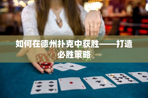 如何在德州扑克中获胜——打造必胜策略