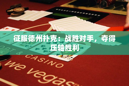 征服德州扑克：战胜对手，夺得压轴胜利