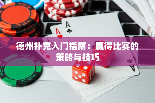 德州扑克入门指南：赢得比赛的策略与技巧