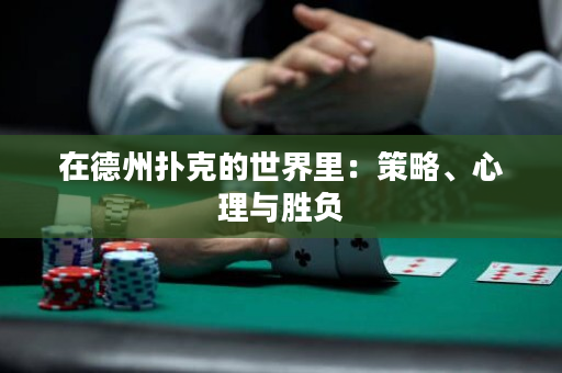在德州扑克的世界里：策略、心理与胜负