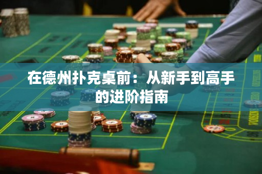 在德州扑克桌前：从新手到高手的进阶指南