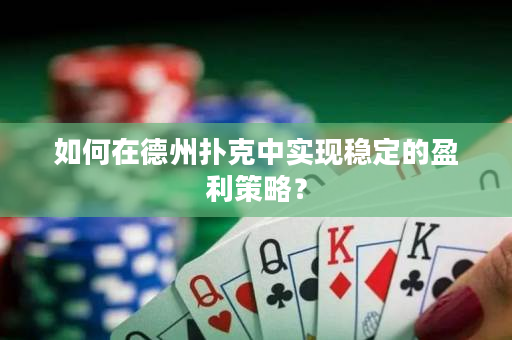 如何在德州扑克中实现稳定的盈利策略？