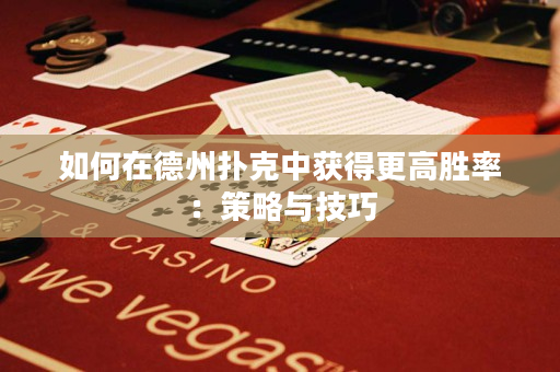 如何在德州扑克中获得更高胜率：策略与技巧