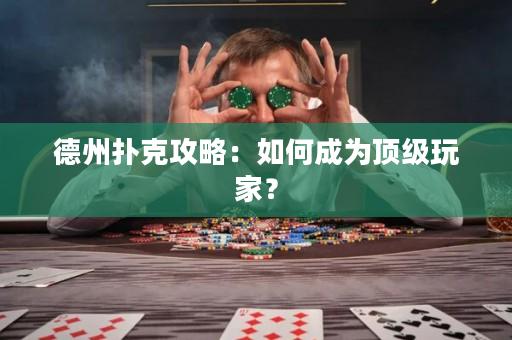 德州扑克攻略：如何成为顶级玩家？