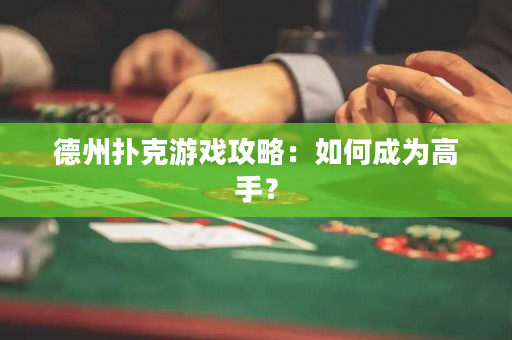 德州扑克游戏攻略：如何成为高手？