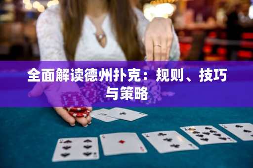 全面解读德州扑克：规则、技巧与策略