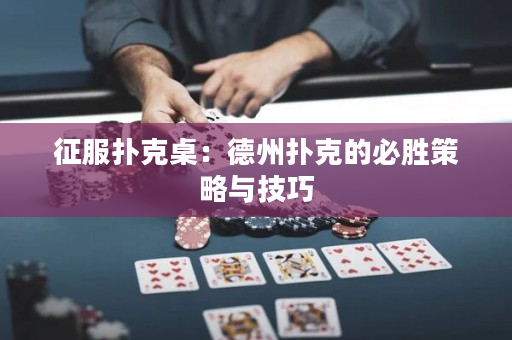征服扑克桌：德州扑克的必胜策略与技巧