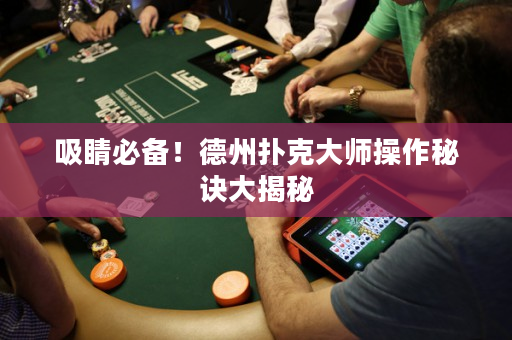 吸睛必备！德州扑克大师操作秘诀大揭秘