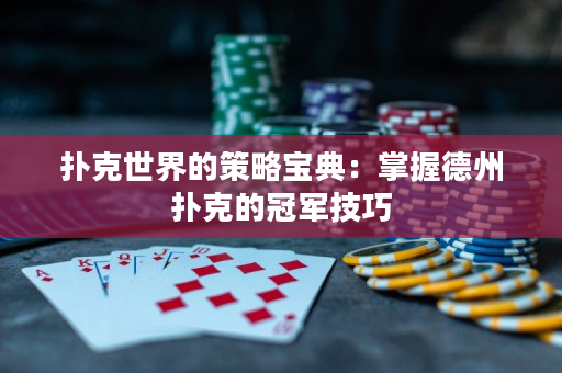 扑克世界的策略宝典：掌握德州扑克的冠军技巧