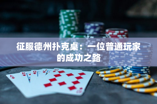 征服德州扑克桌：一位普通玩家的成功之路