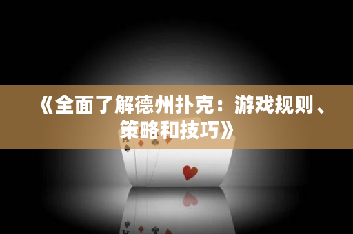 《全面了解德州扑克：游戏规则、策略和技巧》