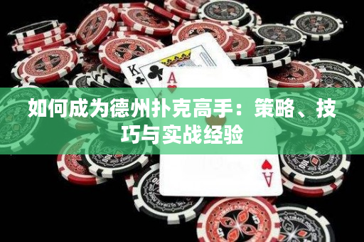 如何成为德州扑克高手：策略、技巧与实战经验