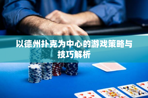 以德州扑克为中心的游戏策略与技巧解析