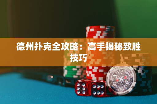 德州扑克全攻略：高手揭秘致胜技巧