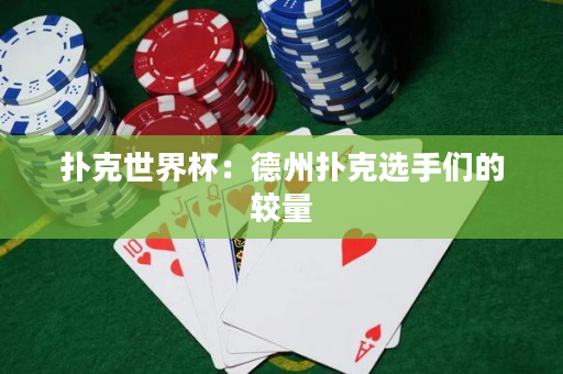 扑克世界杯：德州扑克选手们的较量