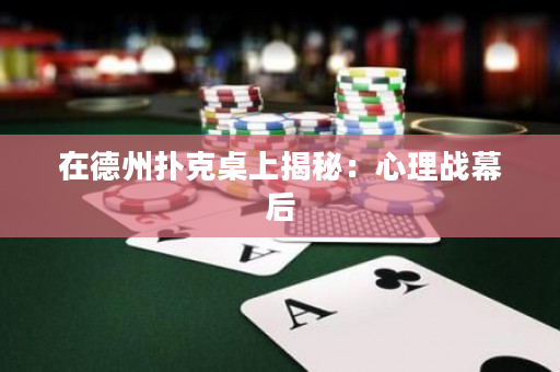 在德州扑克桌上揭秘：心理战幕后