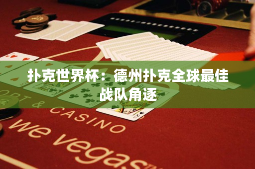 扑克世界杯：德州扑克全球最佳战队角逐