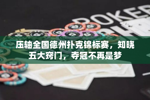 压轴全国德州扑克锦标赛，知晓五大窍门，夺冠不再是梦