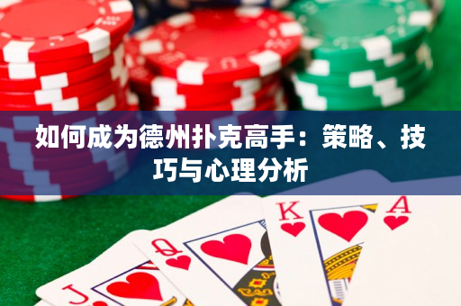如何成为德州扑克高手：策略、技巧与心理分析