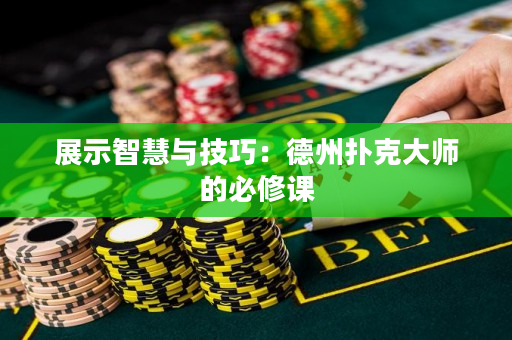 展示智慧与技巧：德州扑克大师的必修课