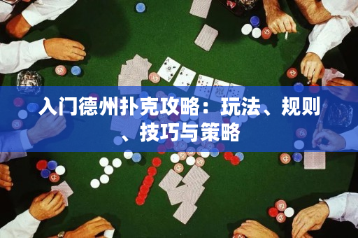 入门德州扑克攻略：玩法、规则、技巧与策略