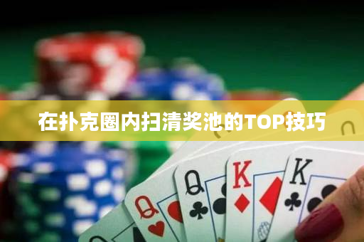 在扑克圈内扫清奖池的TOP技巧
