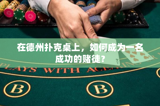 在德州扑克桌上，如何成为一名成功的赌徒？