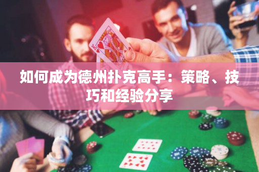 如何成为德州扑克高手：策略、技巧和经验分享