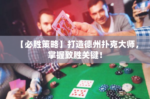 【必胜策略】打造德州扑克大师，掌握致胜关键！