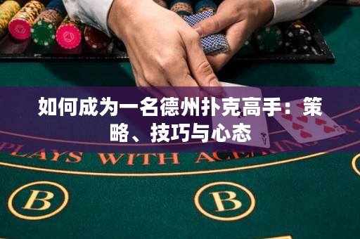如何成为一名德州扑克高手：策略、技巧与心态