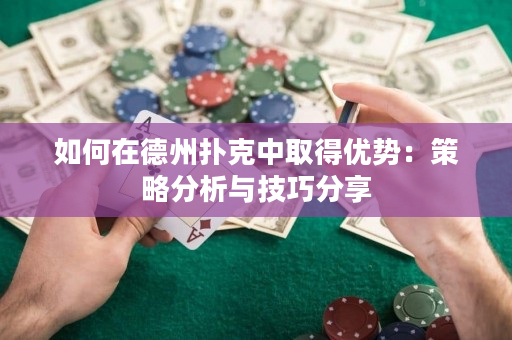 如何在德州扑克中取得优势：策略分析与技巧分享