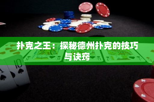 扑克之王：探秘德州扑克的技巧与诀窍