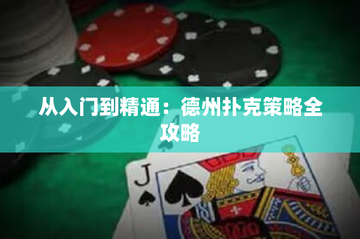 从入门到精通：德州扑克策略全攻略