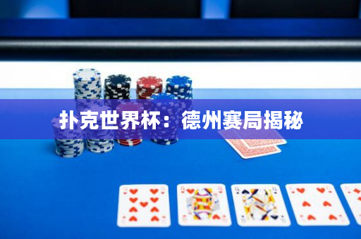 扑克世界杯：德州赛局揭秘