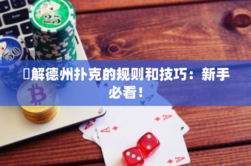 瞭解德州扑克的规则和技巧：新手必看！